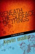 Beneath The Surface of Things by Kevin Wallis