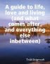 A Guide to Life, Love and Living (and what comes after, and everything else in-between) by Todd Daigneault