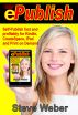ePublish: Self-Publish Fast and Profitably for Kindle, iPad, CreateSpace and Print on Demand by Steve Weber