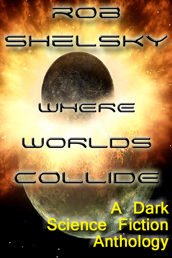 Where Worlds Collide, A Dark Science Fiction Anthology by Rob Shelsky