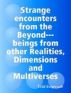 Strange encounters from the Beyond (beings from other Realities, Dimensions and Multiverses) by Todd Daigneault