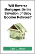 Will Reverse Mortgages be the Salvation of Baby Boomer Retirees? by Dale Maley