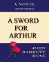 A Sword For Arthur by John Barrett  Rose