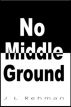 No Middle Ground by J L Rehman