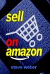 Sell on Amazon: A Guide to Amazon's Marketplace, Seller Central, and Fulfillment by Amazon Programs by Steve Weber