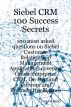 Siebel CRM 100 Success Secrets: 100 Most Asked Questions on Siebel Customer Relationship Management Applications Covering Oracle Enterprise CRM, On-Demand Software and Business Intelligence by  