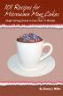 101 Recipes for Microwave Mug Cakes: Single-Serving Snacks in Less Than 10 Minutes by Stacey Miller