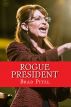 Rogue President : The Presidency of Sarah Palin by Brad Pitzl