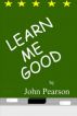 Learn Me Good by John Pearson