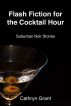 Flash Fiction for the Cocktail Hour by Cathryn Grant