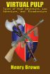 Virtual Pulp: Tales of High Adventure, Low Adventure, and Misadventure by Henry Brown