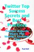 Twitter Top Success Secrets and Best Practices: Twitter Experts Share the World's Greatest Tips by  
