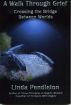 A Walk Through Grief:  Crossing the Bridge Between Worlds by Linda  Pendleton