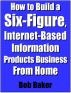 How to Build a Six-Figure, Internet-Based Information Products Business From Home (FullTimeAuthor.com presents) by Bob Baker
