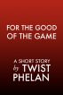 For the Good of the Game by Twist Phelan