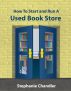 How to Start and Run a Used Book Store: A Bookstore Owner’s Essential Toolkit with Real-World Insights, Strategies, Forms, and Procedures by Stephanie Chandler