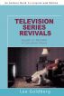 Television Series Revivals: Sequels or Remakes of Cancelled Series 1955-1993 by Lee Goldberg