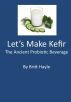 Let’s Make Kefir: The Ancient Probiotic Beverage by Britt Hayle