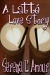 A Latte Love Story by Serena L'Amour