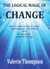 The Logical Magic of Change: How to cope with just about anything and everything And bring about positive change by Valerie Thompson